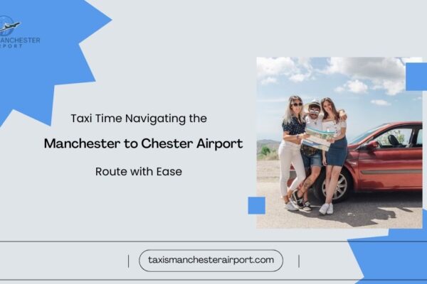 taxi-time-navigating-the-manchester-to-chester-airport-route-ease